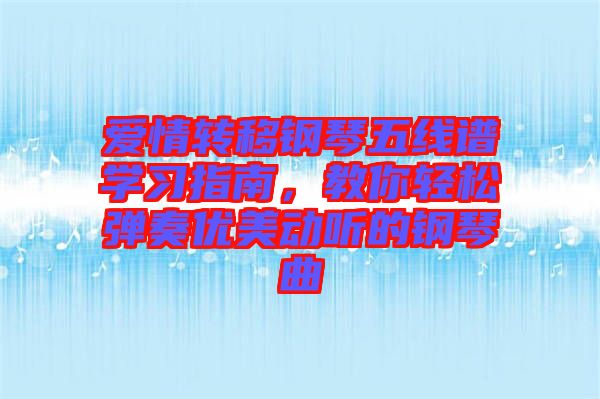 愛情轉(zhuǎn)移鋼琴五線譜學(xué)習(xí)指南，教你輕松彈奏優(yōu)美動(dòng)聽的鋼琴曲