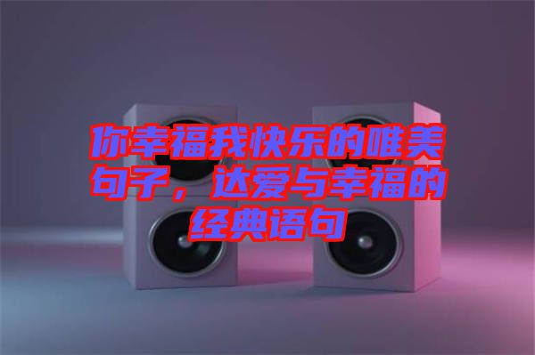 你幸福我快樂(lè)的唯美句子，達(dá)愛(ài)與幸福的經(jīng)典語(yǔ)句