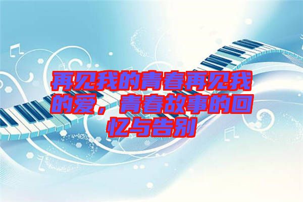 再見我的青春再見我的愛，青春故事的回憶與告別