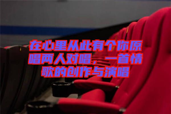 在心里從此有個你原唱兩人對唱，一首情歌的創(chuàng)作與演唱