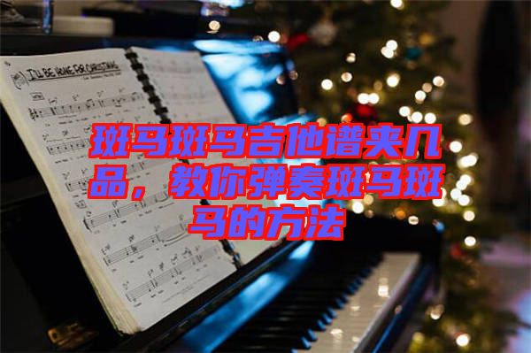 斑馬斑馬吉他譜夾幾品，教你彈奏斑馬斑馬的方法