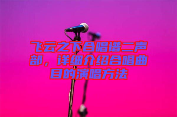飛云之下合唱譜二聲部，詳細(xì)介紹合唱曲目的演唱方法