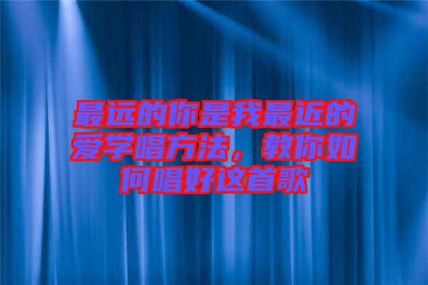 最遠的你是我最近的愛學唱方法，教你如何唱好這首歌