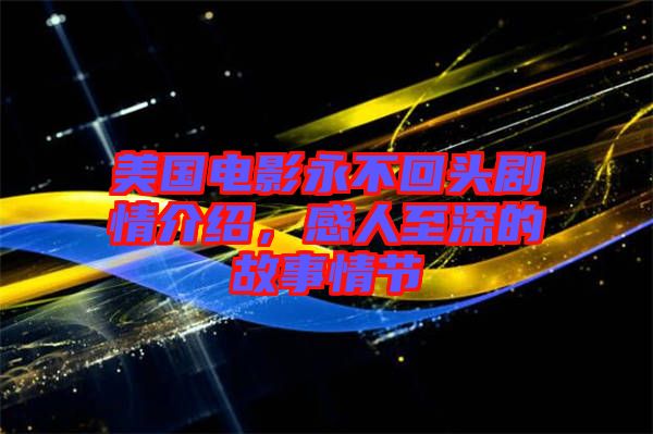 美國電影永不回頭劇情介紹，感人至深的故事情節(jié)