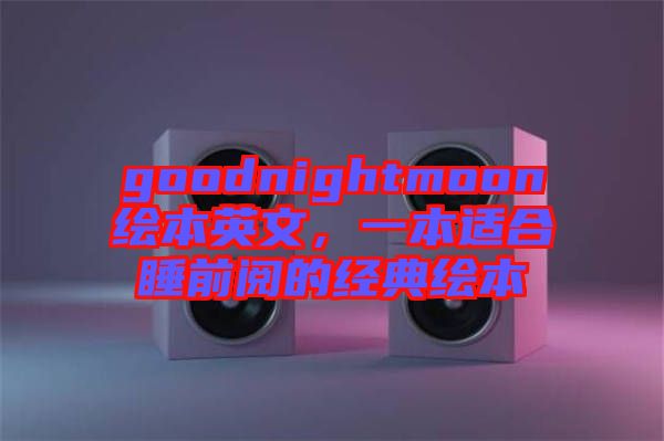 goodnightmoon繪本英文，一本適合睡前閱的經(jīng)典繪本