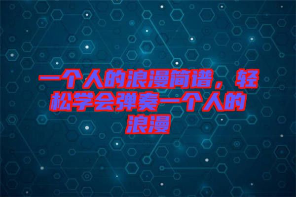 一個(gè)人的浪漫簡(jiǎn)譜，輕松學(xué)會(huì)彈奏一個(gè)人的浪漫