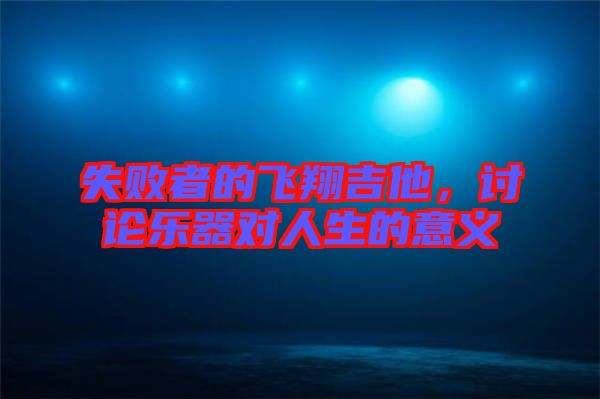 失敗者的飛翔吉他，討論樂(lè)器對(duì)人生的意義