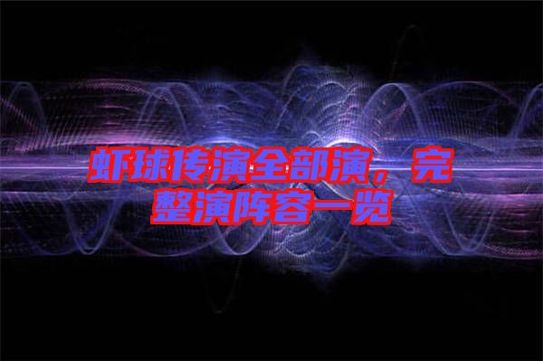 蝦球傳演全部演，完整演陣容一覽