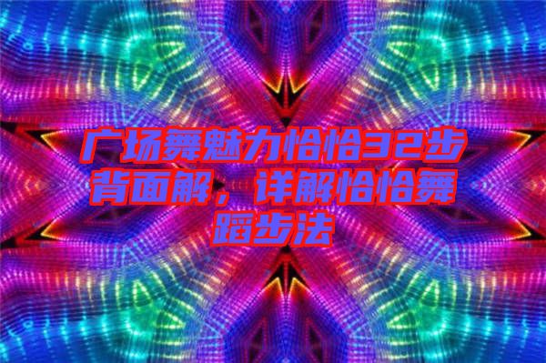 廣場舞魅力恰恰32步背面解，詳解恰恰舞蹈步法