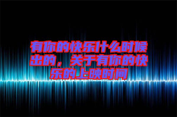 有你的快樂什么時(shí)候出的，關(guān)于有你的快樂的上映時(shí)間