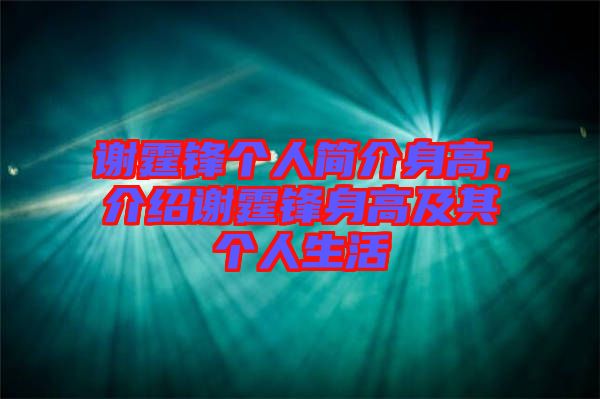 謝霆鋒個(gè)人簡(jiǎn)介身高，介紹謝霆鋒身高及其個(gè)人生活