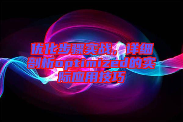 優(yōu)化步驟實(shí)戰(zhàn)，詳細(xì)剖析optimized的實(shí)際應(yīng)用技巧