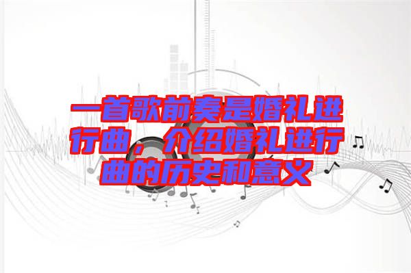 一首歌前奏是婚禮進(jìn)行曲，介紹婚禮進(jìn)行曲的歷史和意義