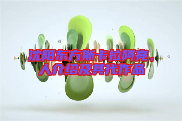 沈陽(yáng)東方斯卡拉阿亮，人介紹及其代作品