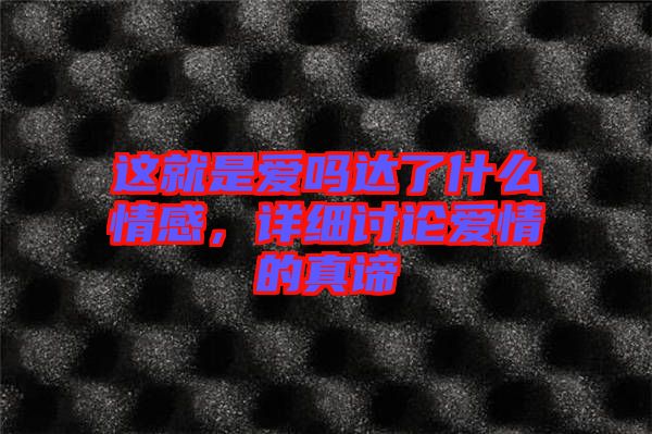 這就是愛(ài)嗎達(dá)了什么情感，詳細(xì)討論愛(ài)情的真諦