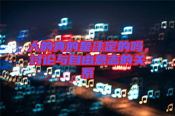 人的真的是注定的嗎，討論與自由意志的關(guān)系