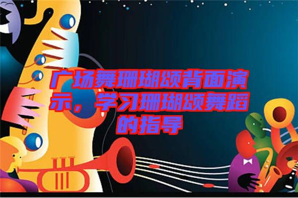 廣場(chǎng)舞珊瑚頌背面演示，學(xué)習(xí)珊瑚頌舞蹈的指導(dǎo)