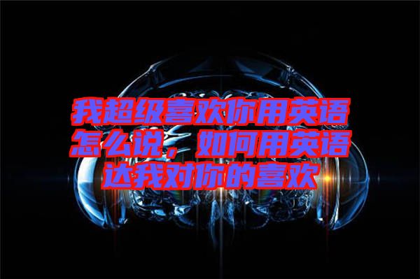 我超級(jí)喜歡你用英語(yǔ)怎么說，如何用英語(yǔ)達(dá)我對(duì)你的喜歡