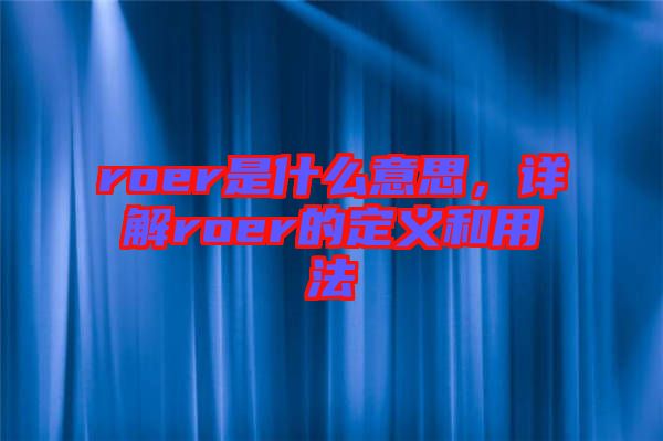 roer是什么意思，詳解roer的定義和用法