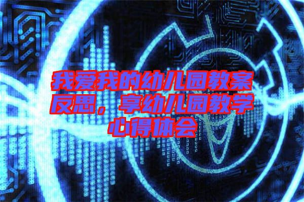 我愛我的幼兒園教案反思，享幼兒園教學心得體會