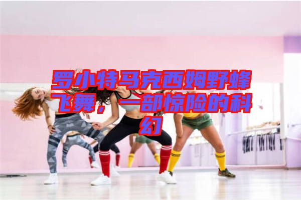 羅小特馬克西姆野蜂飛舞，一部驚險(xiǎn)的科幻