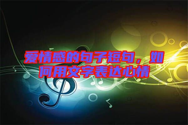 愛情感的句子短句，如何用文字表達(dá)心情