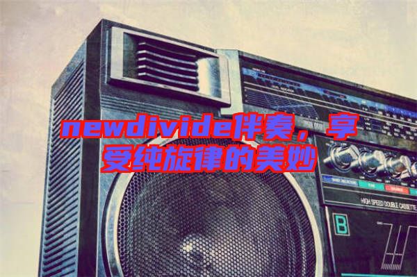 newdivide伴奏，享受純旋律的美妙