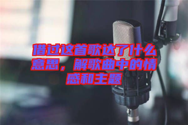 借過這首歌達(dá)了什么意思，解歌曲中的情感和主題