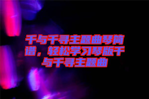 千與千尋主題曲琴簡譜，輕松學(xué)習(xí)琴版千與千尋主題曲