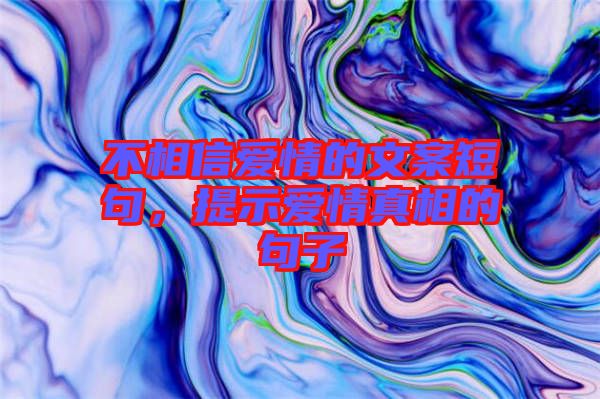 不相信愛情的文案短句，提示愛情真相的句子