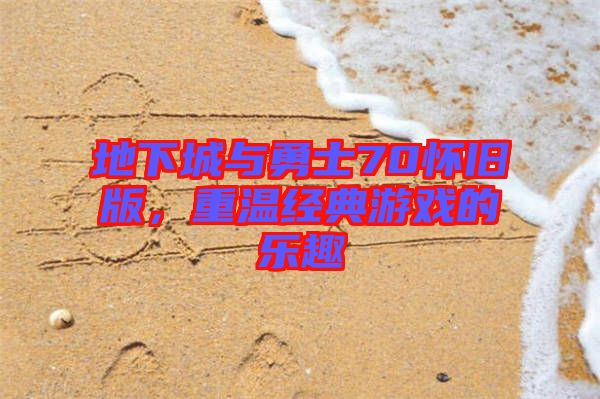 地下城與勇士70懷舊版，重溫經(jīng)典游戲的樂(lè)趣