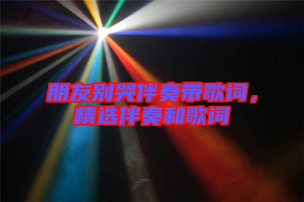朋友別哭伴奏帶歌詞，精選伴奏和歌詞