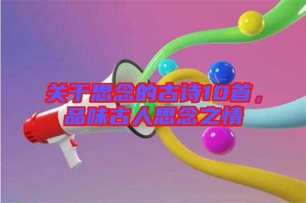 關(guān)于思念的古詩10首，品味古人思念之情