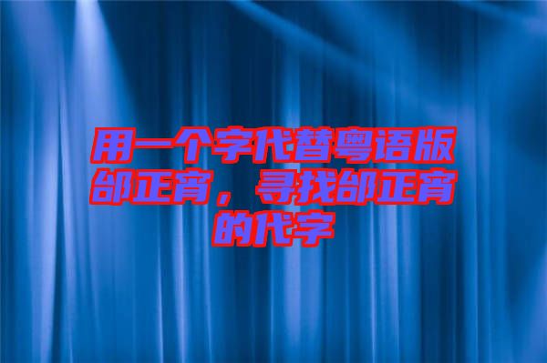 用一個(gè)字代替粵語(yǔ)版邰正宵，尋找邰正宵的代字
