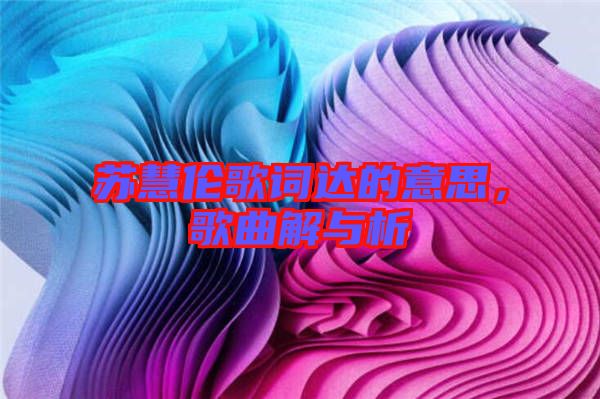 蘇慧倫歌詞達(dá)的意思，歌曲解與析