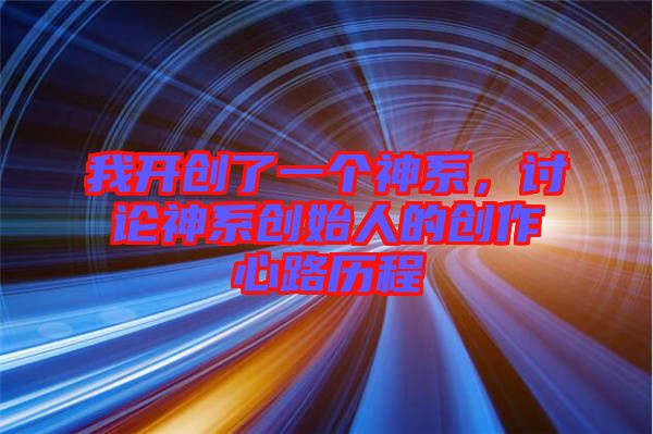 我開創(chuàng)了一個(gè)神系，討論神系創(chuàng)始人的創(chuàng)作心路歷程