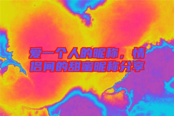 愛一個(gè)人的昵稱，情侶間的甜蜜昵稱分享