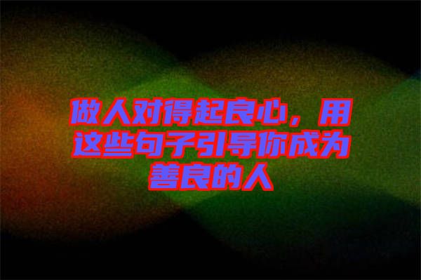做人對得起良心，用這些句子引導(dǎo)你成為善良的人