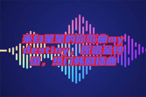 來自星星的你歌曲mydestiny，原唱金鐘國，熱門韓劇插曲