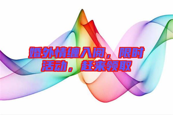 婚外情纏入閱，限時活動，趕來領(lǐng)取