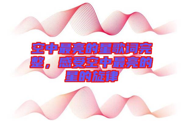 空中最亮的星歌詞完整，感受空中最亮的星的旋律