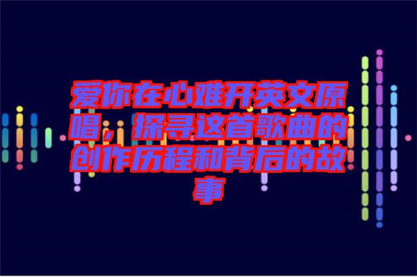 愛(ài)你在心難開(kāi)英文原唱，探尋這首歌曲的創(chuàng)作歷程和背后的故事