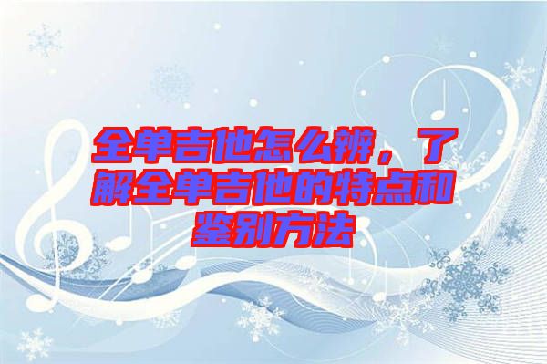 全單吉他怎么辨，了解全單吉他的特點(diǎn)和鑒別方法