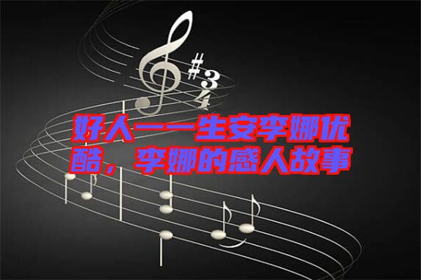 好人一一生安李娜優(yōu)酷，李娜的感人故事