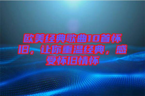 歐美經(jīng)典歌曲10首懷舊，讓你重溫經(jīng)典，感受懷舊情懷
