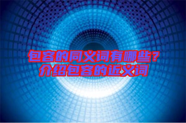 包容的同義詞有哪些？介紹包容的近義詞