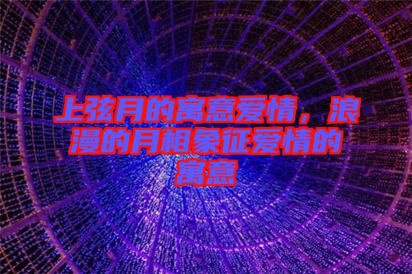 上弦月的寓意愛情，浪漫的月相象征愛情的寓意