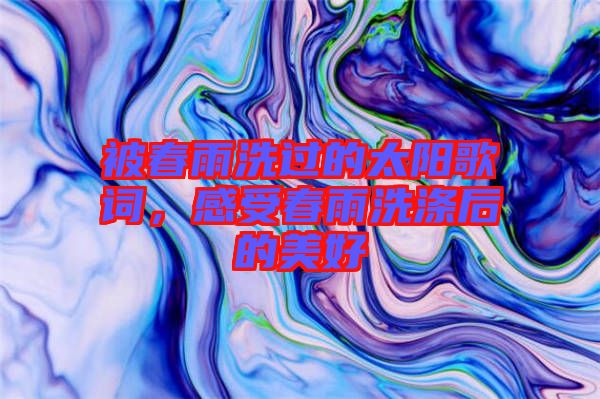 被春雨洗過的太陽歌詞，感受春雨洗滌后的美好
