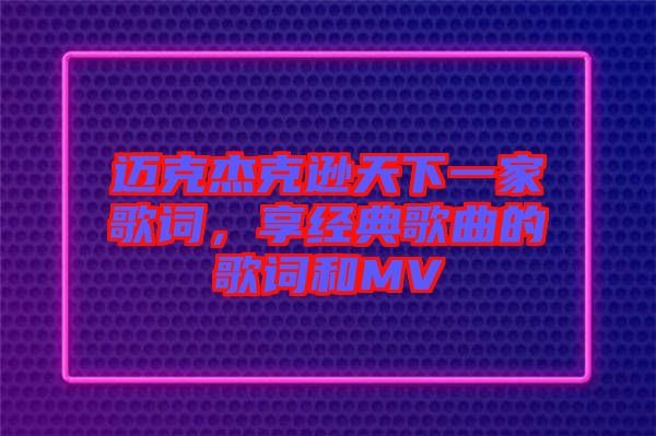 邁克杰克遜天下一家歌詞，享經(jīng)典歌曲的歌詞和MV