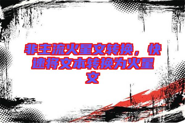 非主流火星文轉換，快速將文本轉換為火星文